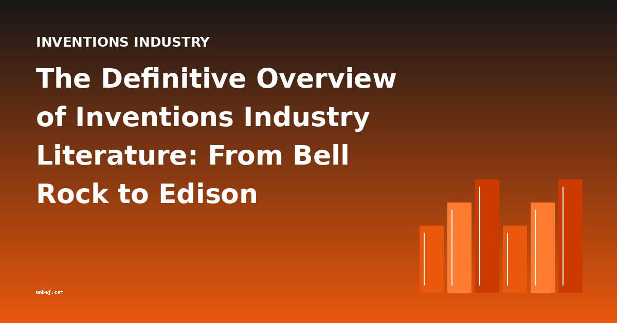 The Definitive Overview of Inventions Industry Literature: From Bell Rock to Edison